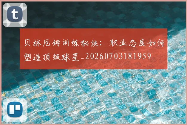 贝林厄姆训练秘诀:职业态度如何塑造顶级球星_20260703181959