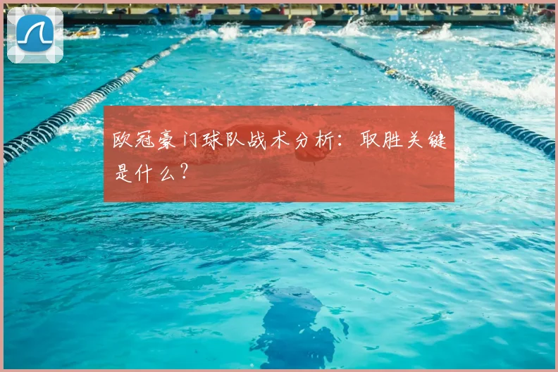 欧冠豪门球队战术分析:取胜关键是什么?