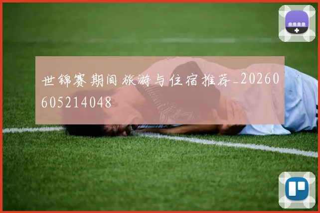 世锦赛期间旅游与住宿推荐_20260605214048