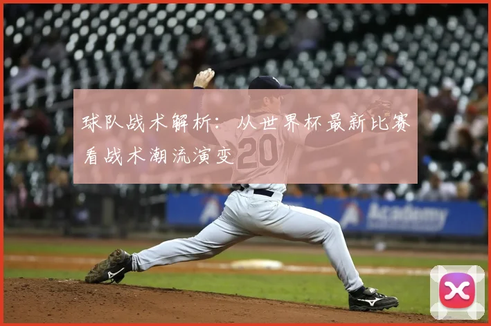 球队战术解析：从世界杯最新比赛看战术潮流演变