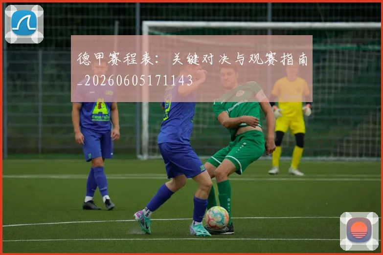 德甲赛程表：关键对决与观赛指南_20260605171143