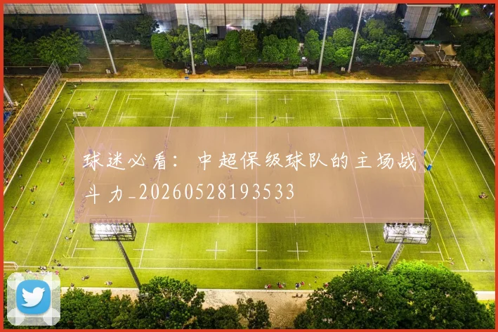 球迷必看:中超保级球队的主场战斗力_20260528193533