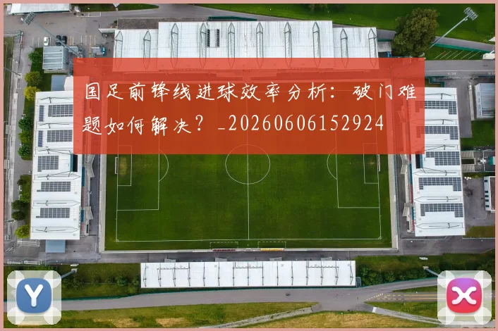 国足前锋线进球效率分析：破门难题如何解决？_20260606152924