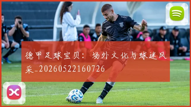 德甲足球宝贝：场外文化与球迷风采_20260522160726