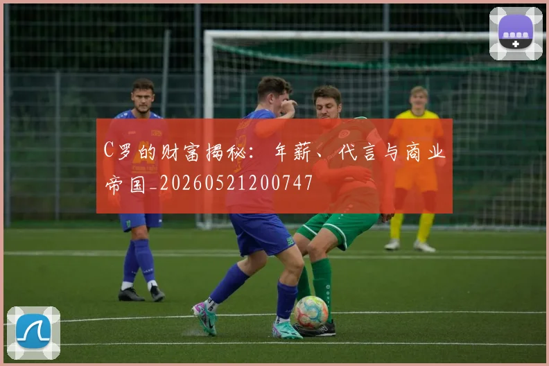 C罗的财富揭秘:年薪、代言与商业帝国_20260521200747