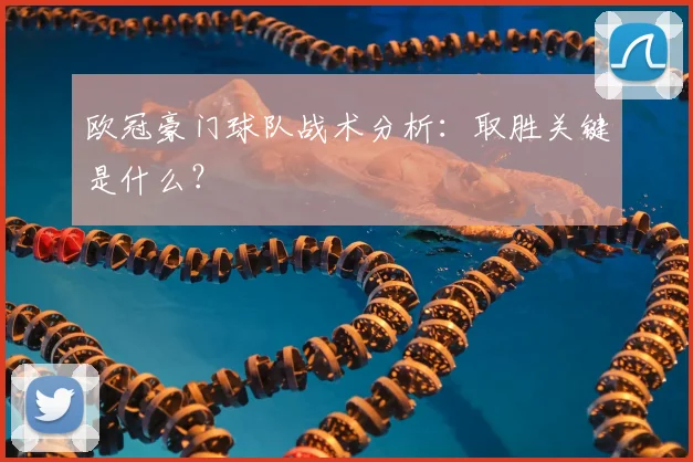 欧冠豪门球队战术分析:取胜关键是什么?