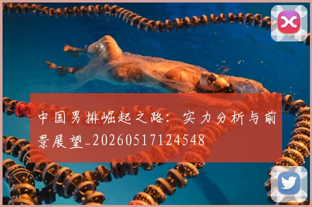 中国男排崛起之路:实力分析与前景展望_20260517124548