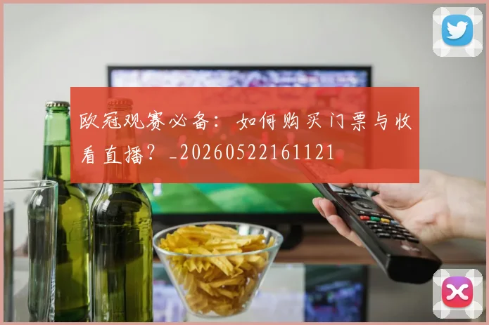 欧冠观赛必备:如何购买门票与收看直播?_20260522161121