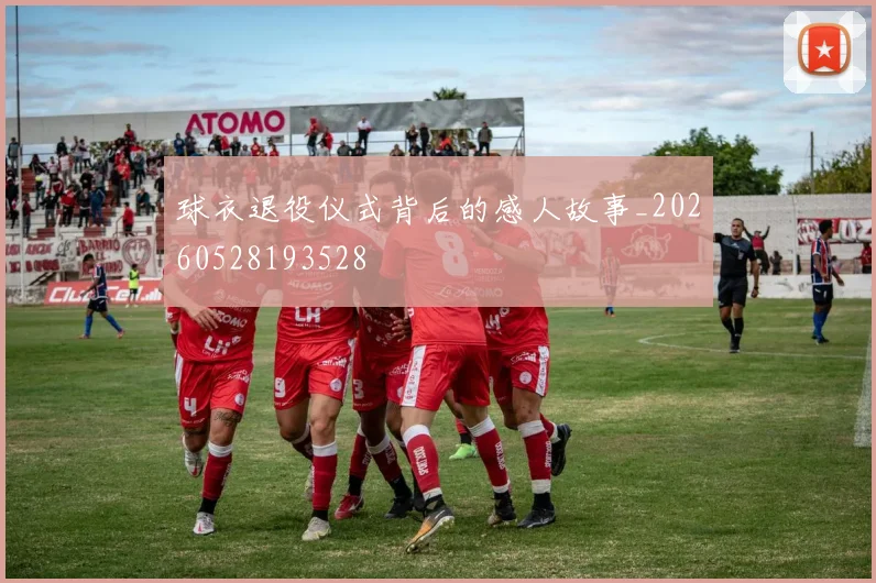 球衣退役仪式背后的感人故事_20260528193528
