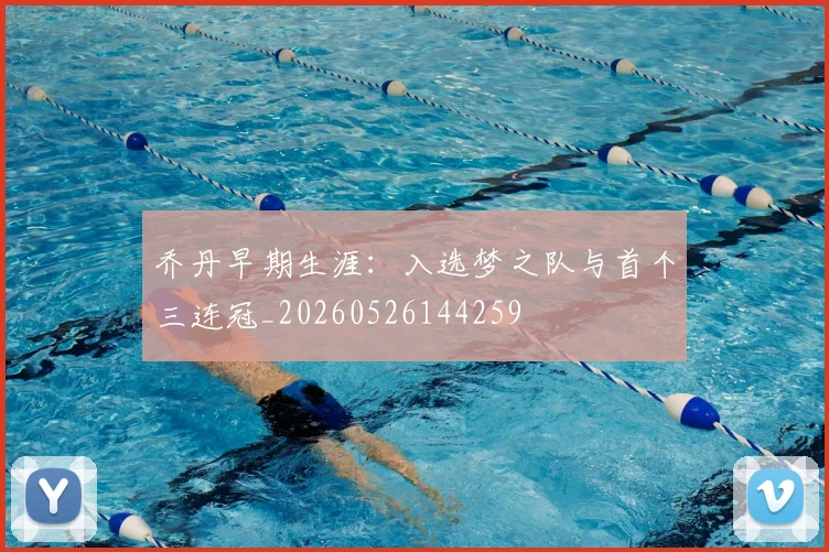 乔丹早期生涯:入选梦之队与首个三连冠_20260526144259