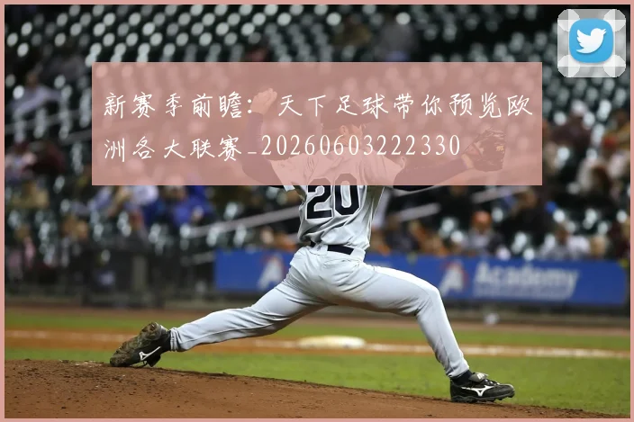 新赛季前瞻:天下足球带你预览欧洲各大联赛_20260603222330