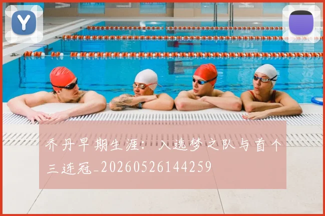 乔丹早期生涯:入选梦之队与首个三连冠_20260526144259