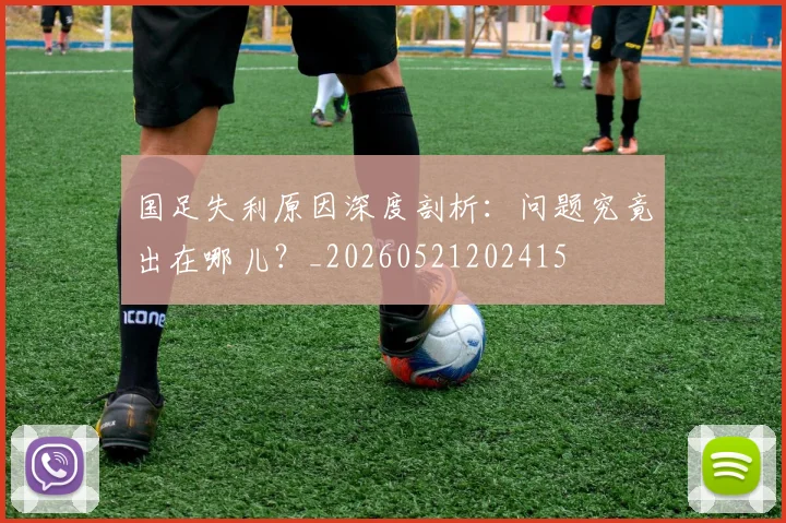 国足失利原因深度剖析:问题究竟出在哪儿?_20260521202415