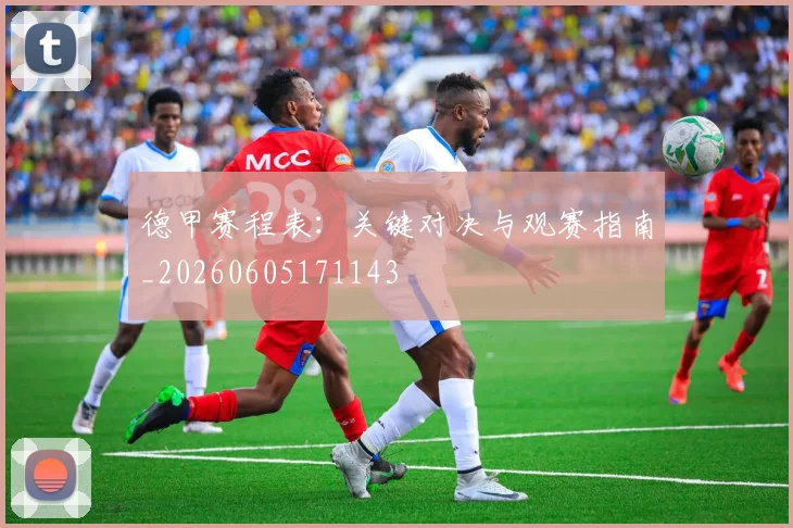 德甲赛程表：关键对决与观赛指南_20260605171143